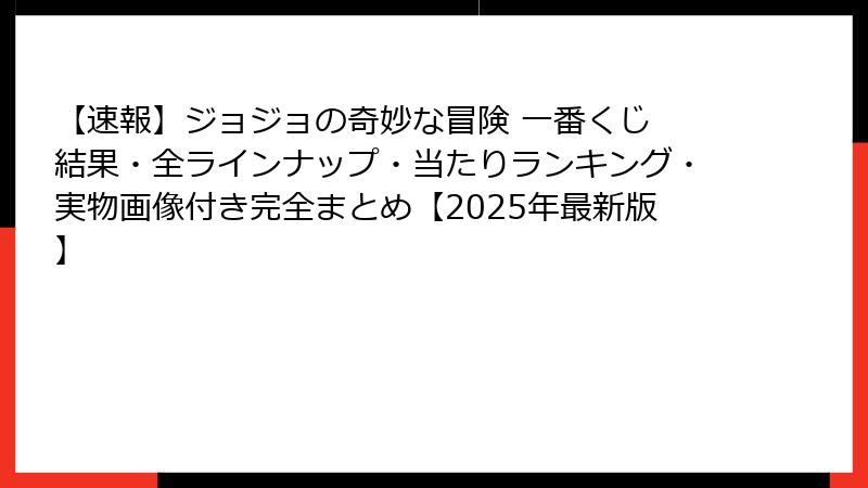 【速報】ジョジョの奇妙な冒険 一番くじ 結果・全ラインナップ・当たりランキング・実物画像付き完全まとめ【2025年最新版】
