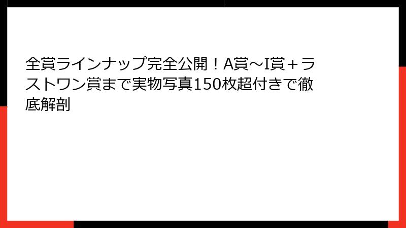 全賞ラインナップ完全公開！A賞～I賞＋ラストワン賞まで実物写真150枚超付きで徹底解剖