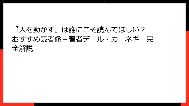 『人を動かす』は誰にこそ読んでほしい？ おすすめ読者像＋著者デール・カーネギー完全解説