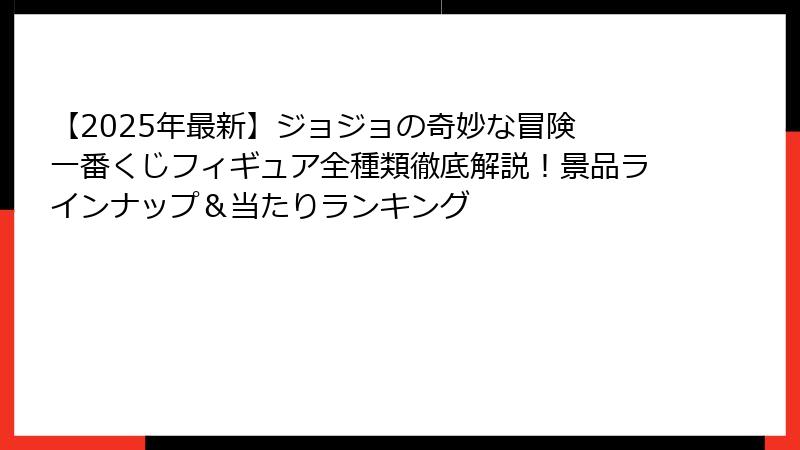【2025年最新】ジョジョの奇妙な冒険 一番くじフィギュア全種類徹底解説!景品ラインナップ&当たりランキング