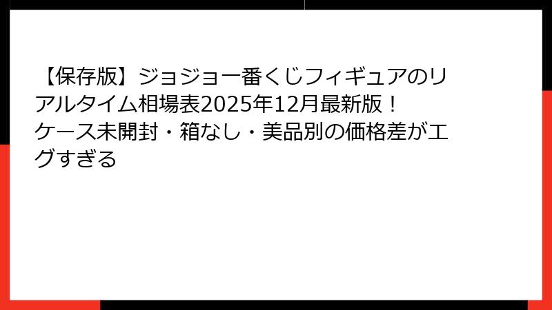 【保存版】ジョジョ一番くじフィギュアのリアルタイム相場表2025年12月最新版!ケース未開封・箱なし・美品別の価格差がエグすぎる