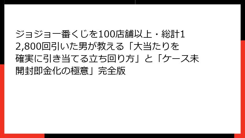 ジョジョ一番くじを100店舗以上・総計12,800回引いた男が教える「大当たりを確実に引き当てる立ち回り方」と「ケース未開封即金化の極意」完全版