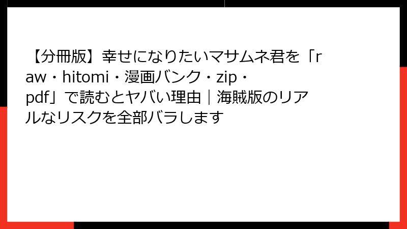 【分冊版】幸せになりたいマサムネ君を「raw・hitomi・漫画バンク・zip・pdf」で読むとヤバい理由|海賊版のリアルなリスクを全部バラします
