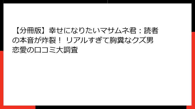 【分冊版】幸せになりたいマサムネ君:読者の本音が炸裂! リアルすぎて胸糞なクズ男恋愛の口コミ大調査