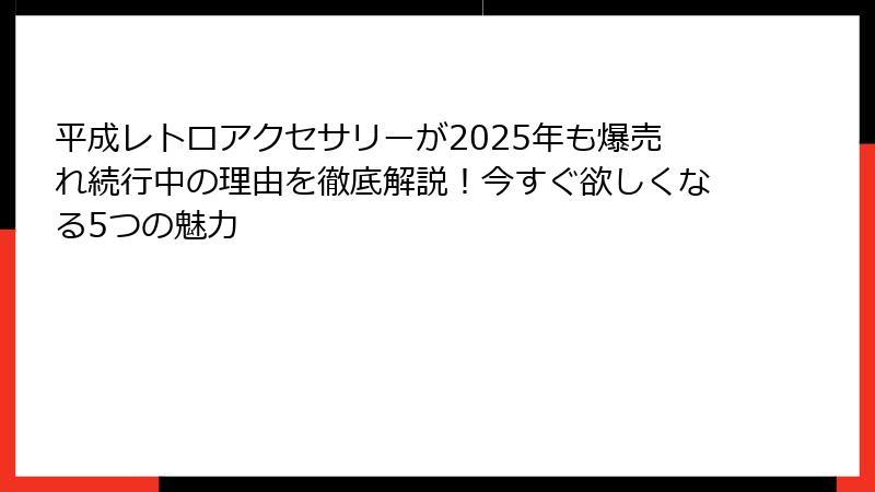 平成レトロアクセサリーが2025年も爆売れ続行中の理由を徹底解説!今すぐ欲しくなる5つの魅力