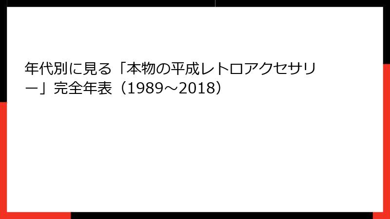 年代別に見る「本物の平成レトロアクセサリー」完全年表(1989〜2018)