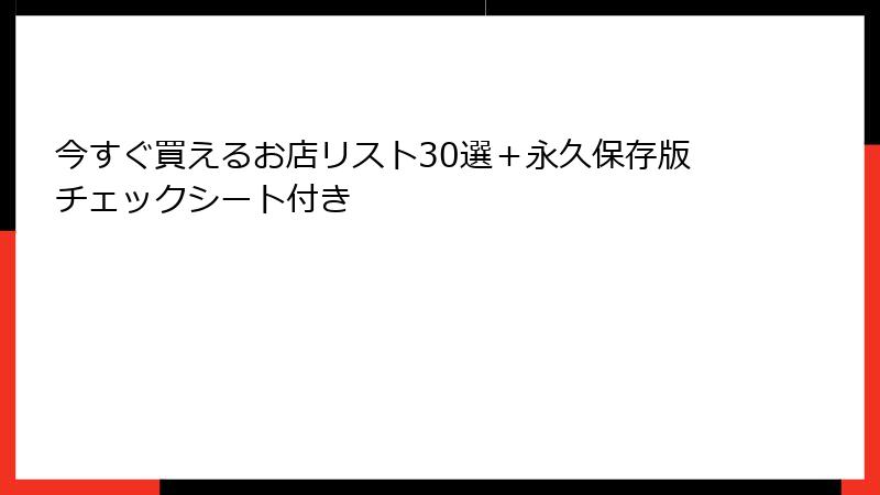 今すぐ買えるお店リスト30選+永久保存版チェックシート付き