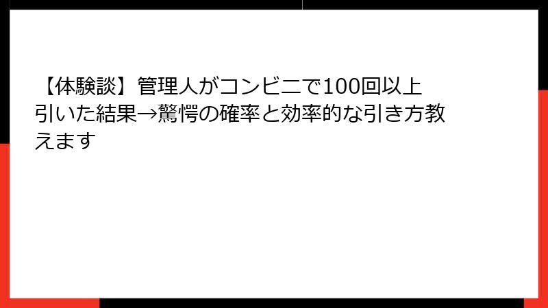 【体験談】管理人がコンビニで100回以上引いた結果→驚愕の確率と効率的な引き方教えます