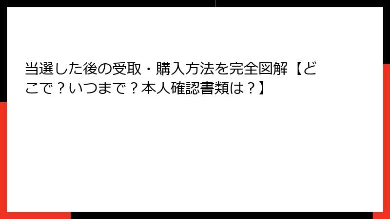 当選した後の受取・購入方法を完全図解【どこで?いつまで?本人確認書類は?】