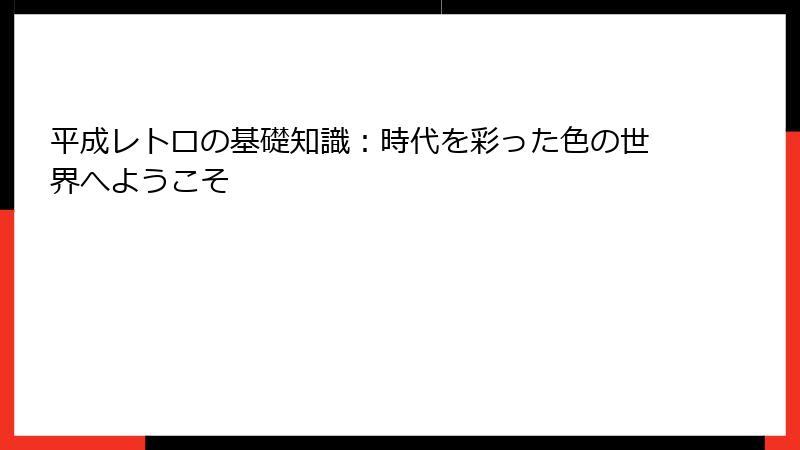 平成レトロの基礎知識：時代を彩った色の世界へようこそ