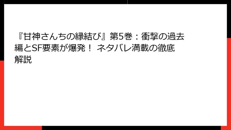 『甘神さんちの縁結び』第5巻：衝撃の過去編とSF要素が爆発！ ネタバレ満載の徹底解説