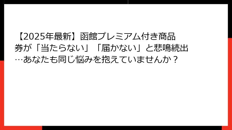 【2025年最新】函館プレミアム付き商品券が「当たらない」「届かない」と悲鳴続出…あなたも同じ悩みを抱えていませんか?