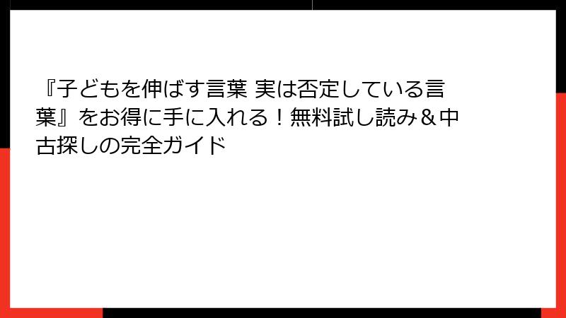 『子どもを伸ばす言葉 実は否定している言葉』をお得に手に入れる！無料試し読み＆中古探しの完全ガイド
