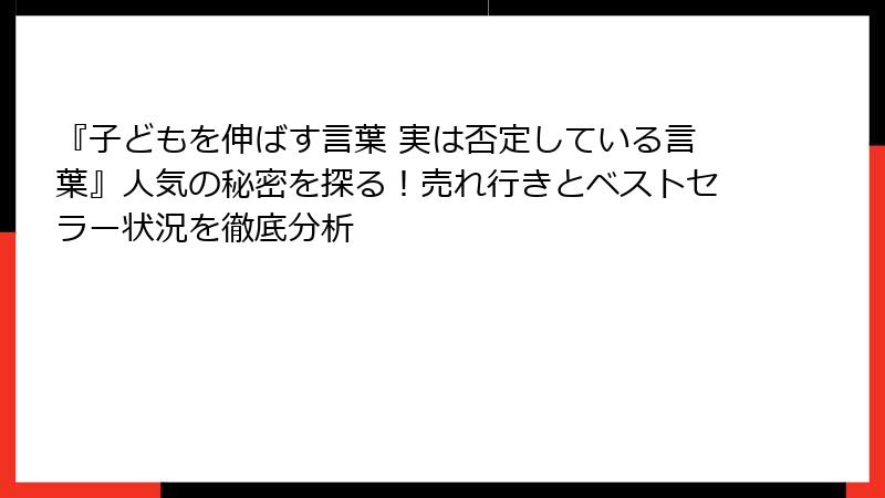 『子どもを伸ばす言葉 実は否定している言葉』人気の秘密を探る！売れ行きとベストセラー状況を徹底分析