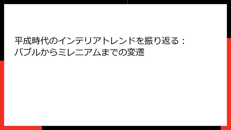 平成時代のインテリアトレンドを振り返る：バブルからミレニアムまでの変遷