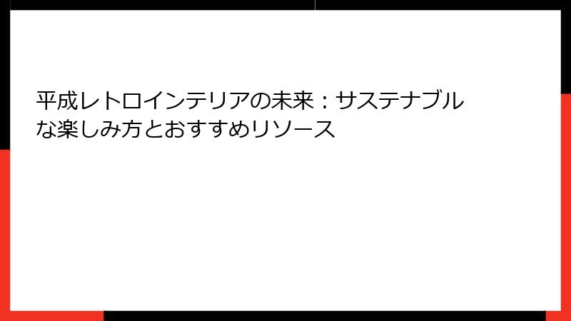 平成レトロインテリアの未来：サステナブルな楽しみ方とおすすめリソース