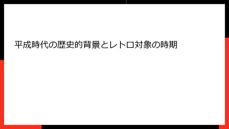 平成時代の歴史的背景とレトロ対象の時期