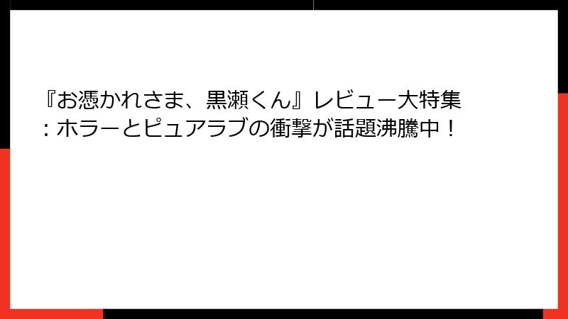 『お憑かれさま、黒瀬くん』レビュー大特集：ホラーとピュアラブの衝撃が話題沸騰中！