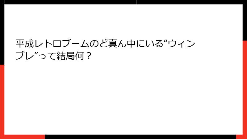 平成レトロブームのど真ん中にいる“ウィンブレ”って結局何?