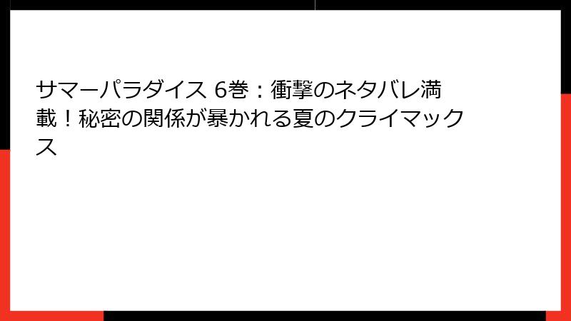 サマーパラダイス 6巻：衝撃のネタバレ満載！秘密の関係が暴かれる夏のクライマックス