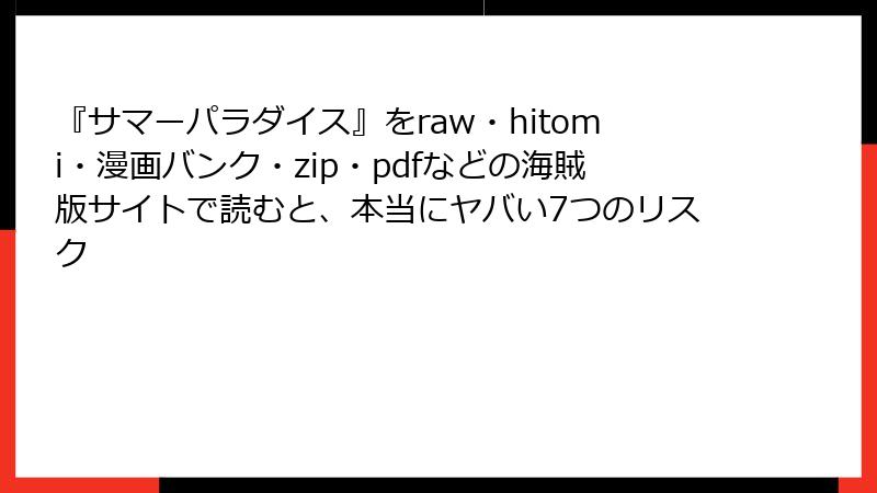 『サマーパラダイス』をraw・hitomi・漫画バンク・zip・pdfなどの海賊版サイトで読むと、本当にヤバい7つのリスク