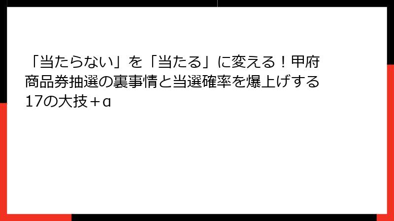 「当たらない」を「当たる」に変える!甲府商品券抽選の裏事情と当選確率を爆上げする17の大技+α