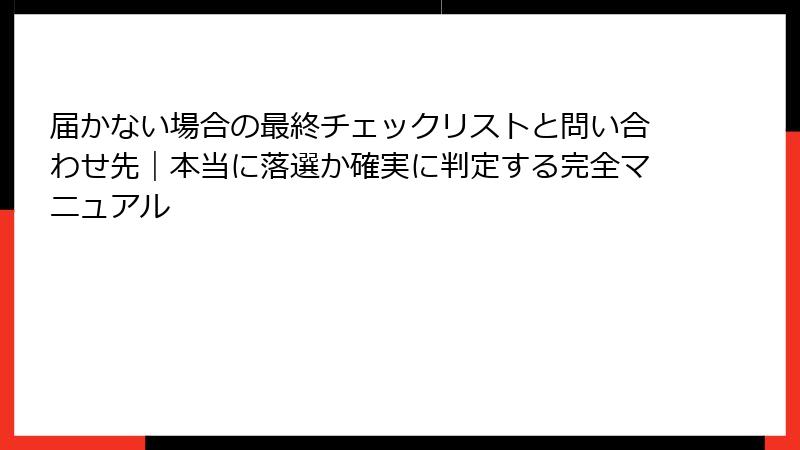 届かない場合の最終チェックリストと問い合わせ先|本当に落選か確実に判定する完全マニュアル