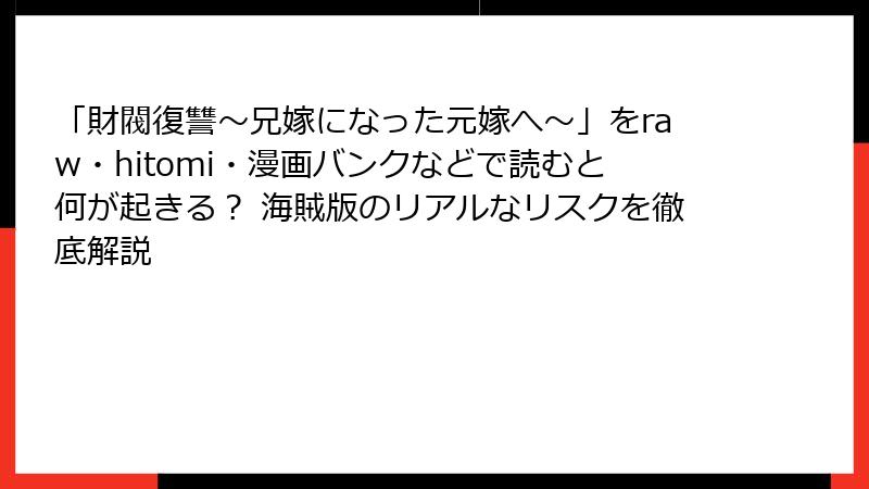 「財閥復讐～兄嫁になった元嫁へ～」をraw・hitomi・漫画バンクなどで読むと何が起きる？ 海賊版のリアルなリスクを徹底解説