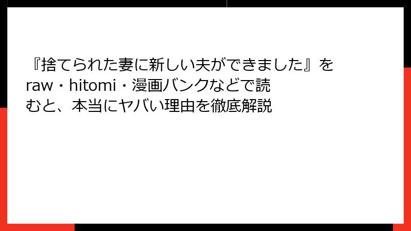 『捨てられた妻に新しい夫ができました』をraw・hitomi・漫画バンクなどで読むと、本当にヤバい理由を徹底解説