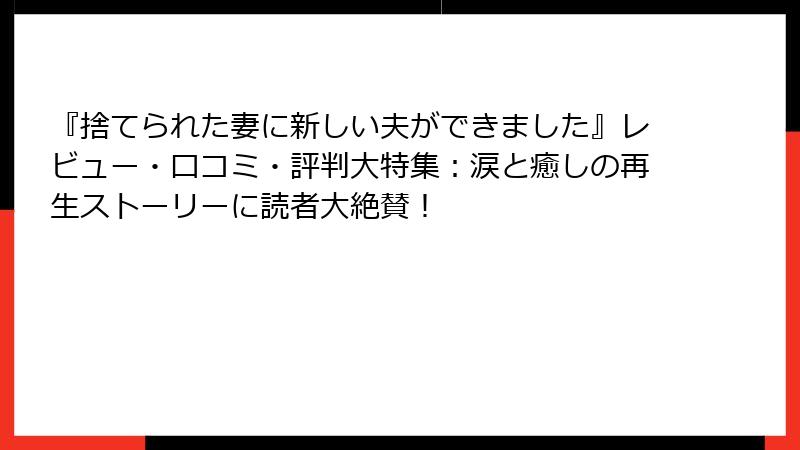 『捨てられた妻に新しい夫ができました』レビュー・口コミ・評判大特集：涙と癒しの再生ストーリーに読者大絶賛！