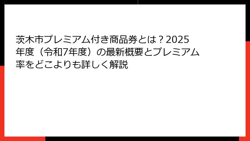 茨木市プレミアム付き商品券とは?2025年度(令和7年度)の最新概要とプレミアム率をどこよりも詳しく解説