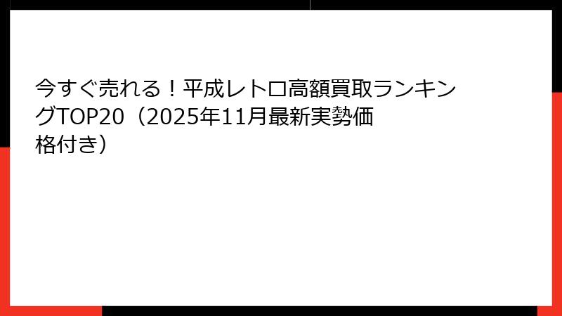 今すぐ売れる！平成レトロ高額買取ランキングTOP20（2025年11月最新実勢価格付き）