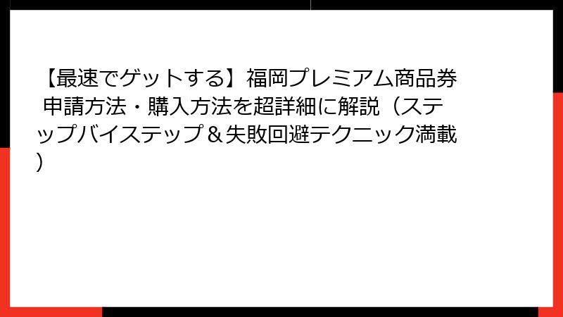 【最速でゲットする】福岡プレミアム商品券 申請方法・購入方法を超詳細に解説（ステップバイステップ＆失敗回避テクニック満載）