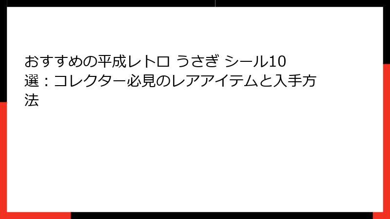 おすすめの平成レトロ うさぎ シール10選：コレクター必見のレアアイテムと入手方法