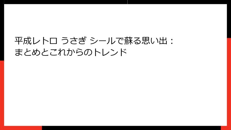 平成レトロ うさぎ シールで蘇る思い出：まとめとこれからのトレンド