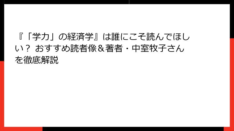 『「学力」の経済学』は誰にこそ読んでほしい？ おすすめ読者像＆著者・中室牧子さんを徹底解説