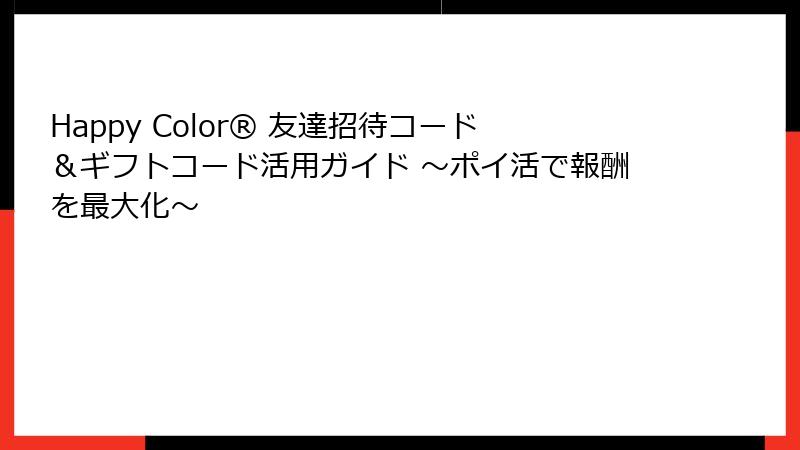 Happy Color® 友達招待コード＆ギフトコード活用ガイド ～ポイ活で報酬を最大化～