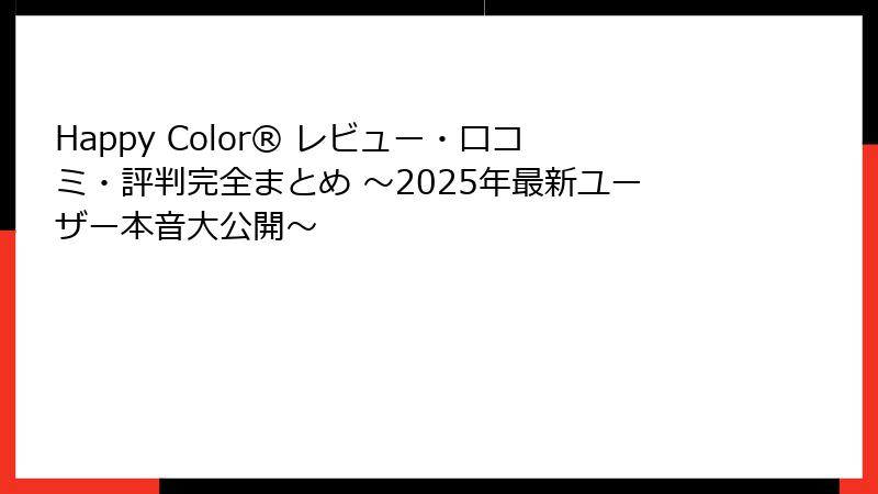 Happy Color® レビュー・口コミ・評判完全まとめ ～2025年最新ユーザー本音大公開～