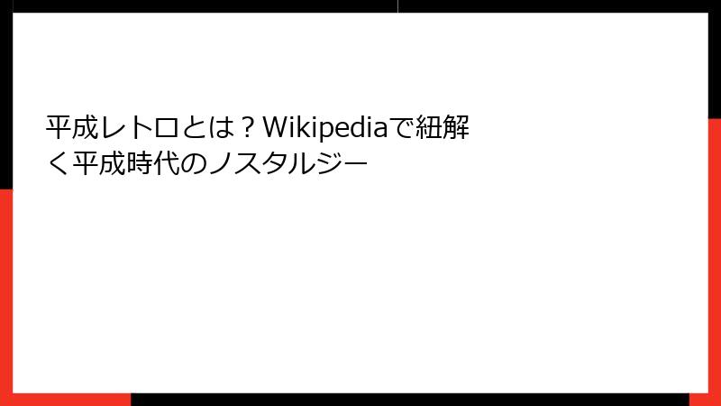 平成レトロとは？Wikipediaで紐解く平成時代のノスタルジー