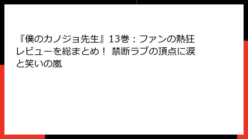 『僕のカノジョ先生』13巻:ファンの熱狂レビューを総まとめ! 禁断ラブの頂点に涙と笑いの嵐