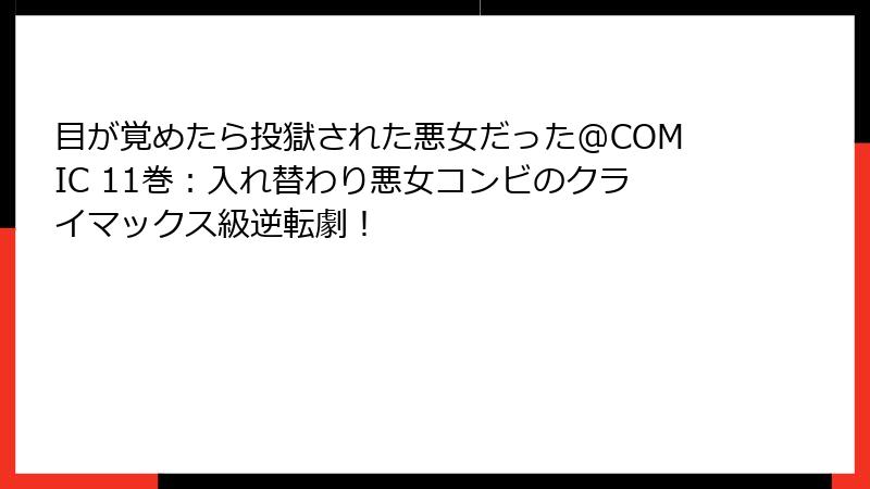 目が覚めたら投獄された悪女だった@COMIC 11巻:入れ替わり悪女コンビのクライマックス級逆転劇!