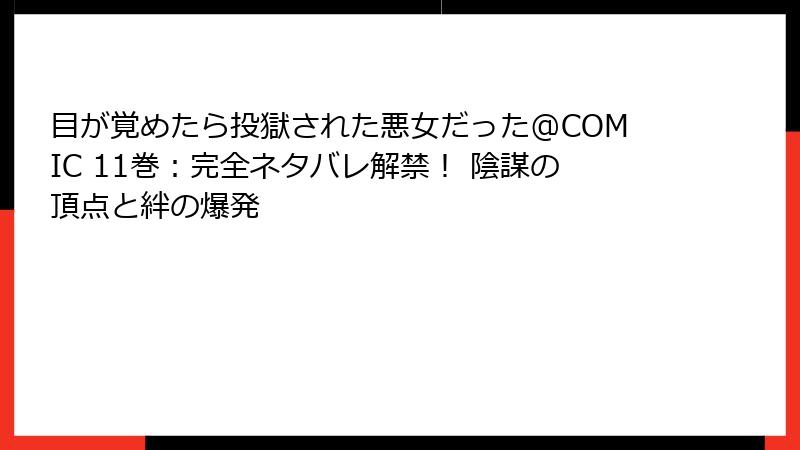 目が覚めたら投獄された悪女だった@COMIC 11巻:完全ネタバレ解禁! 陰謀の頂点と絆の爆発