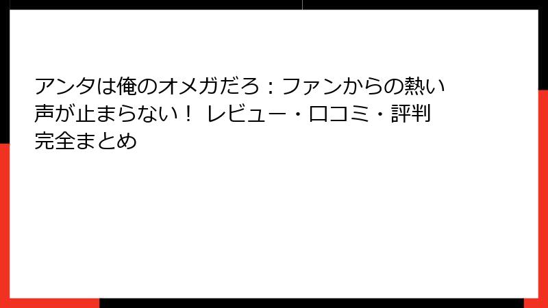 アンタは俺のオメガだろ：ファンからの熱い声が止まらない！ レビュー・口コミ・評判完全まとめ