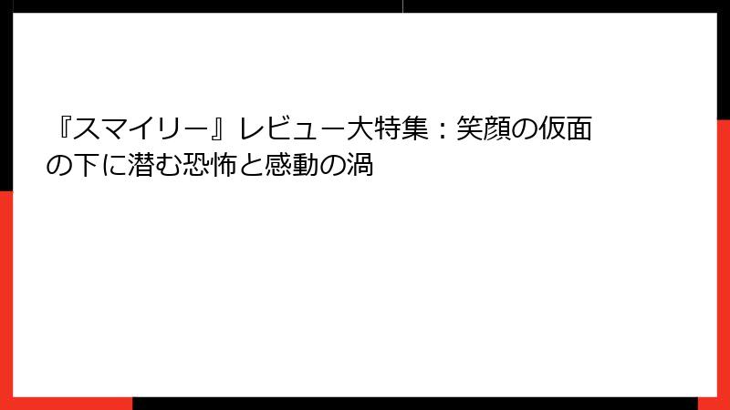 『スマイリー』レビュー大特集：笑顔の仮面の下に潜む恐怖と感動の渦
