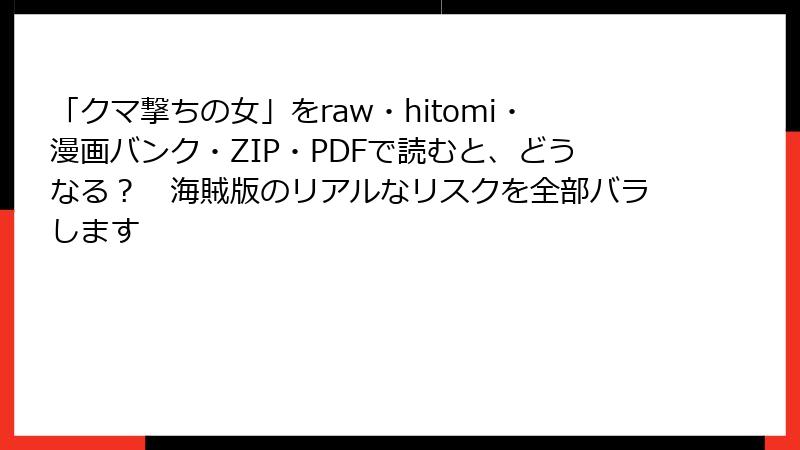 「クマ撃ちの女」をraw・hitomi・漫画バンク・ZIP・PDFで読むと、どうなる？　海賊版のリアルなリスクを全部バラします