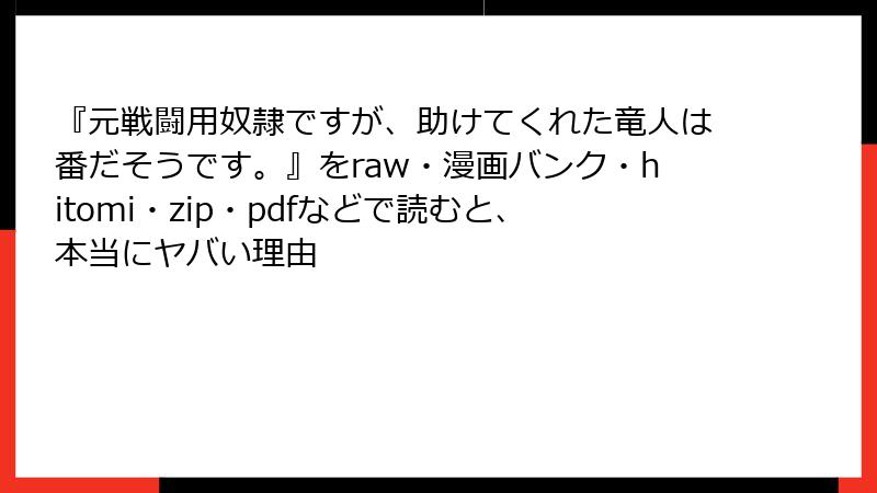 『元戦闘用奴隷ですが、助けてくれた竜人は番だそうです。』をraw・漫画バンク・hitomi・zip・pdfなどで読むと、本当にヤバい理由