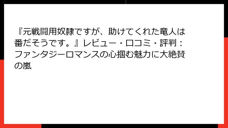 『元戦闘用奴隷ですが、助けてくれた竜人は番だそうです。』レビュー・口コミ・評判：ファンタジーロマンスの心掴む魅力に大絶賛の嵐