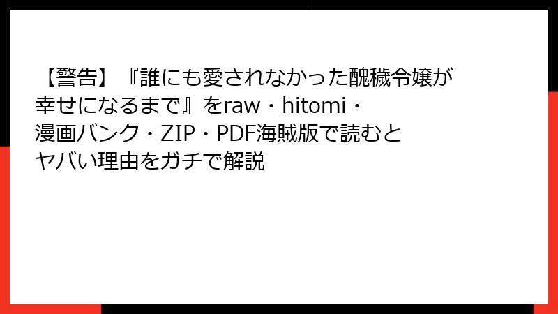 【警告】『誰にも愛されなかった醜穢令嬢が幸せになるまで』をraw・hitomi・漫画バンク・ZIP・PDF海賊版で読むとヤバい理由をガチで解説