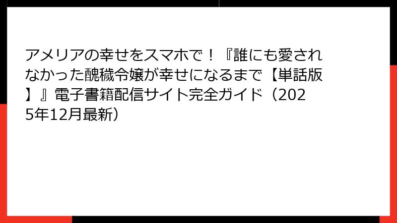 アメリアの幸せをスマホで!『誰にも愛されなかった醜穢令嬢が幸せになるまで【単話版】』電子書籍配信サイト完全ガイド(2025年12月最新)