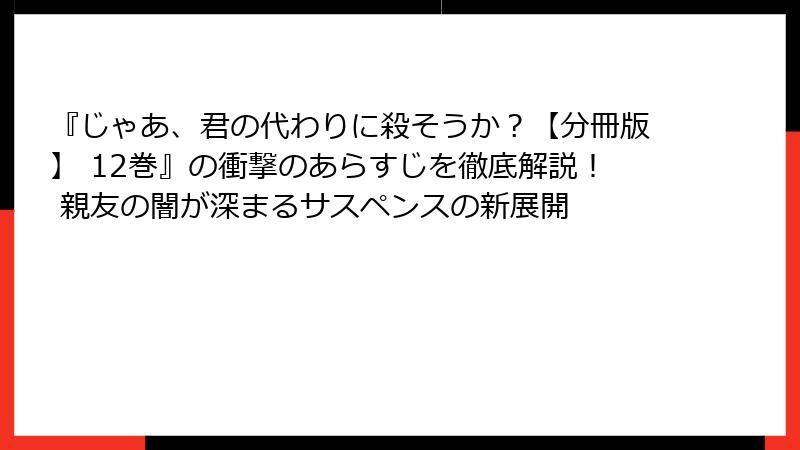『じゃあ、君の代わりに殺そうか？【分冊版】 12巻』の衝撃のあらすじを徹底解説！ 親友の闇が深まるサスペンスの新展開